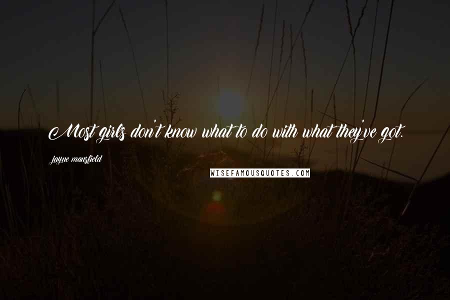 Jayne Mansfield Quotes: Most girls don't know what to do with what they've got.