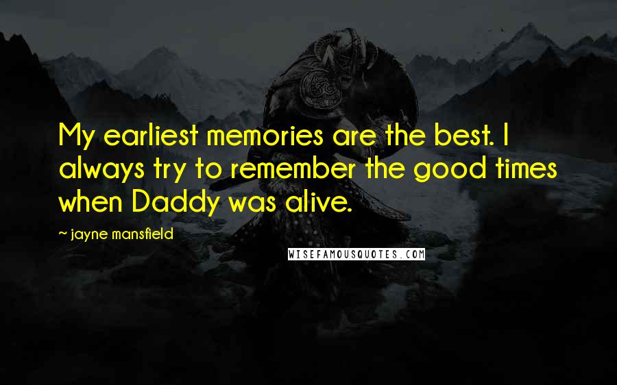 Jayne Mansfield Quotes: My earliest memories are the best. I always try to remember the good times when Daddy was alive.