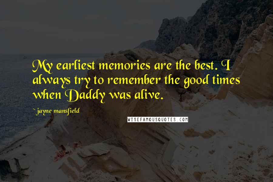 Jayne Mansfield Quotes: My earliest memories are the best. I always try to remember the good times when Daddy was alive.