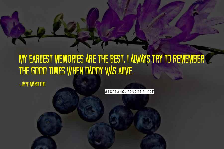 Jayne Mansfield Quotes: My earliest memories are the best. I always try to remember the good times when Daddy was alive.