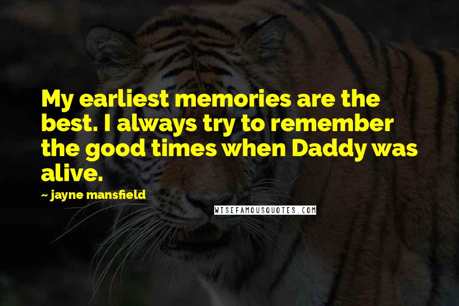 Jayne Mansfield Quotes: My earliest memories are the best. I always try to remember the good times when Daddy was alive.