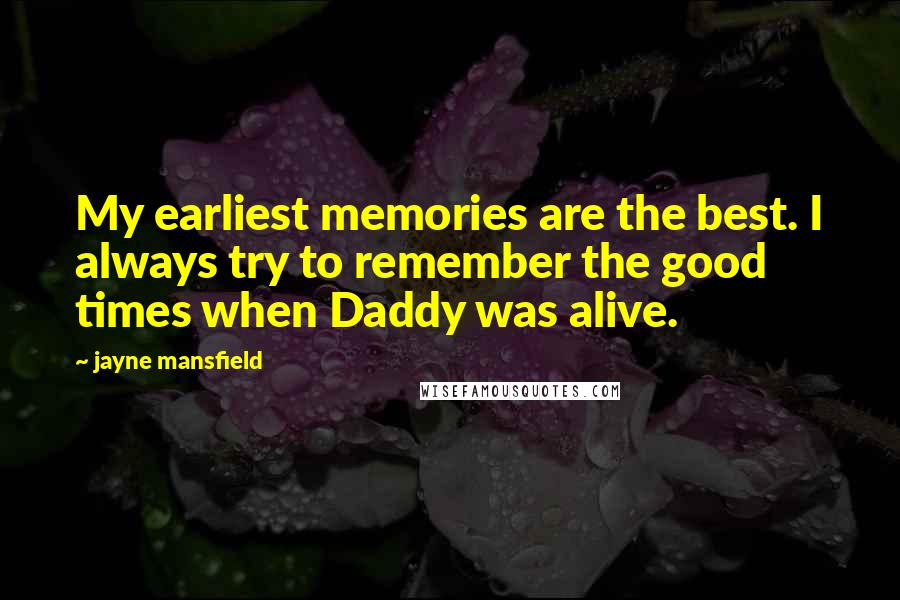 Jayne Mansfield Quotes: My earliest memories are the best. I always try to remember the good times when Daddy was alive.