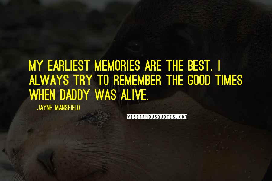 Jayne Mansfield Quotes: My earliest memories are the best. I always try to remember the good times when Daddy was alive.