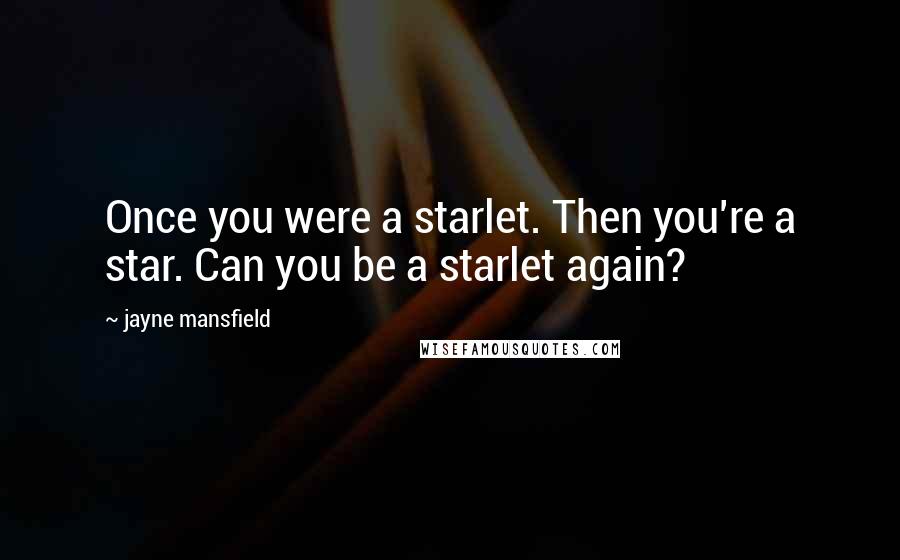 Jayne Mansfield Quotes: Once you were a starlet. Then you're a star. Can you be a starlet again?