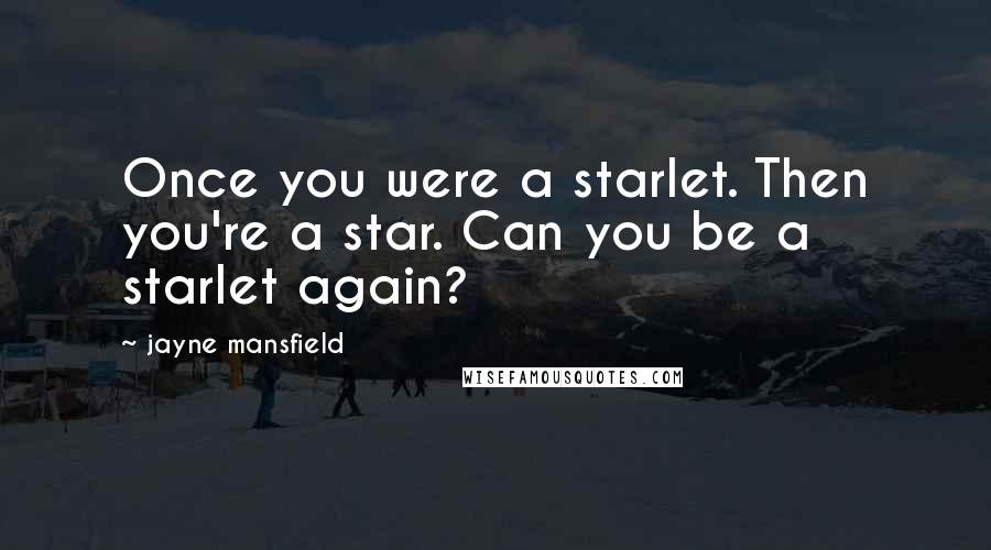 Jayne Mansfield Quotes: Once you were a starlet. Then you're a star. Can you be a starlet again?