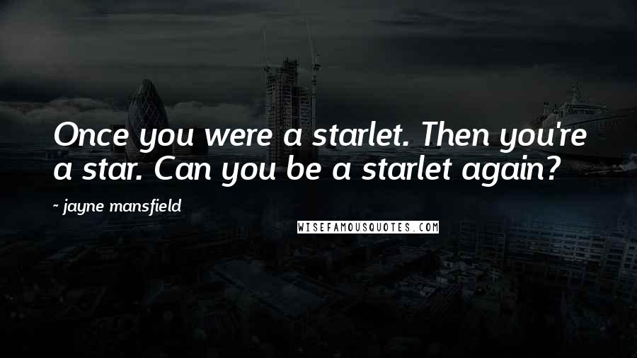 Jayne Mansfield Quotes: Once you were a starlet. Then you're a star. Can you be a starlet again?