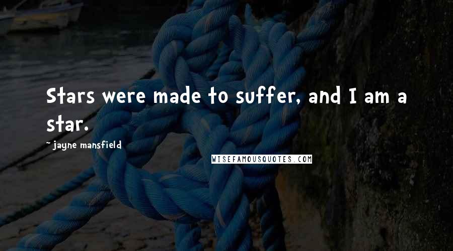 Jayne Mansfield Quotes: Stars were made to suffer, and I am a star.