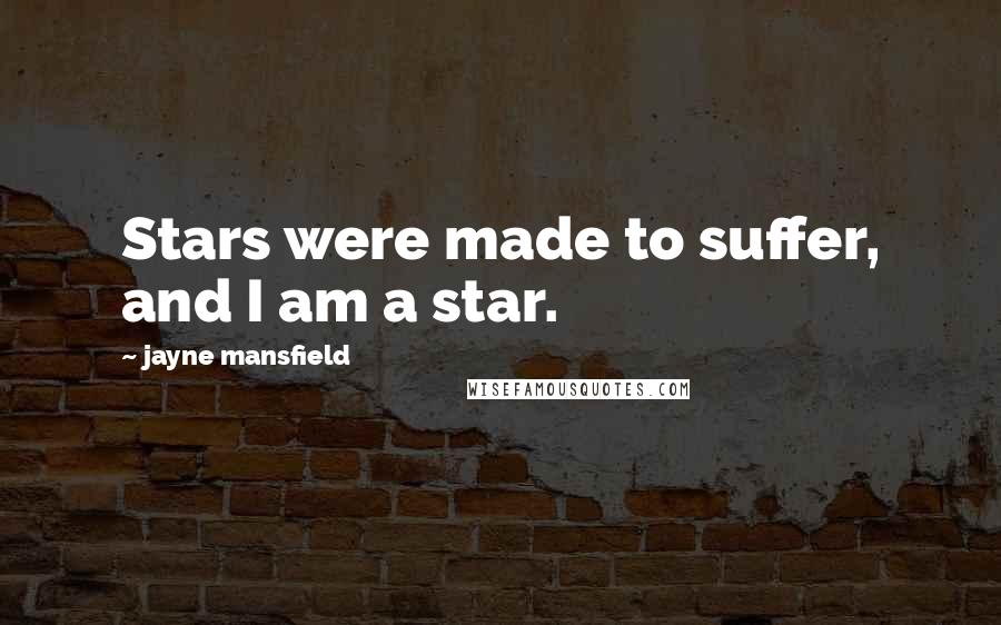 Jayne Mansfield Quotes: Stars were made to suffer, and I am a star.