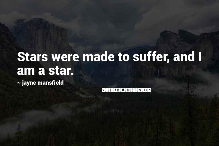 Jayne Mansfield Quotes: Stars were made to suffer, and I am a star.
