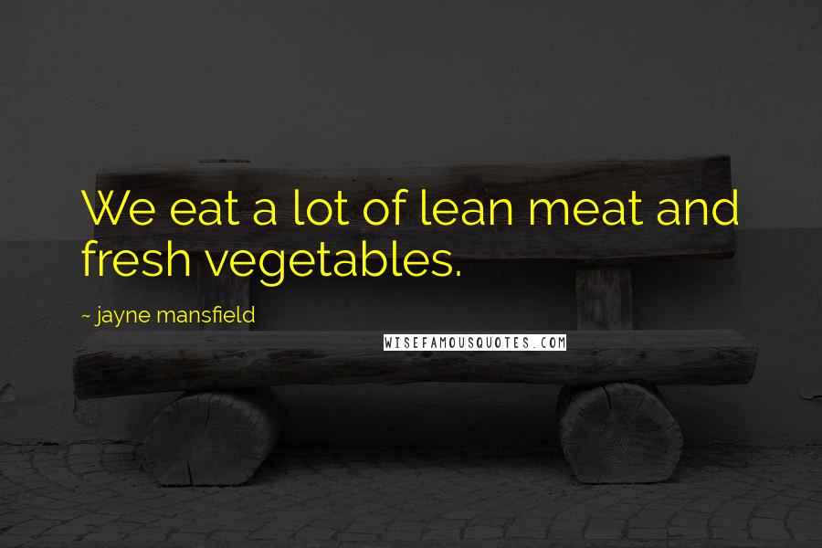 Jayne Mansfield Quotes: We eat a lot of lean meat and fresh vegetables.