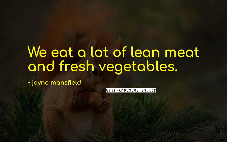 Jayne Mansfield Quotes: We eat a lot of lean meat and fresh vegetables.