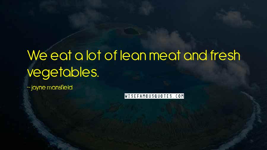 Jayne Mansfield Quotes: We eat a lot of lean meat and fresh vegetables.