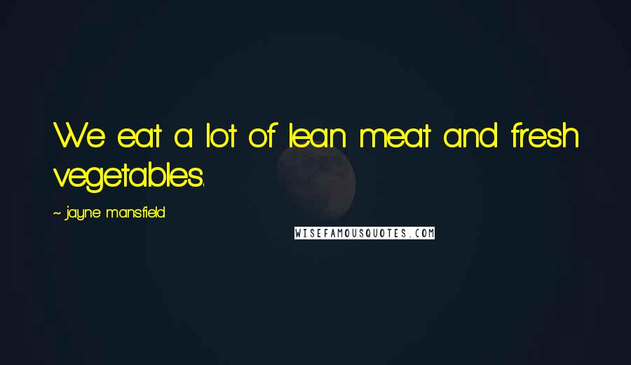 Jayne Mansfield Quotes: We eat a lot of lean meat and fresh vegetables.