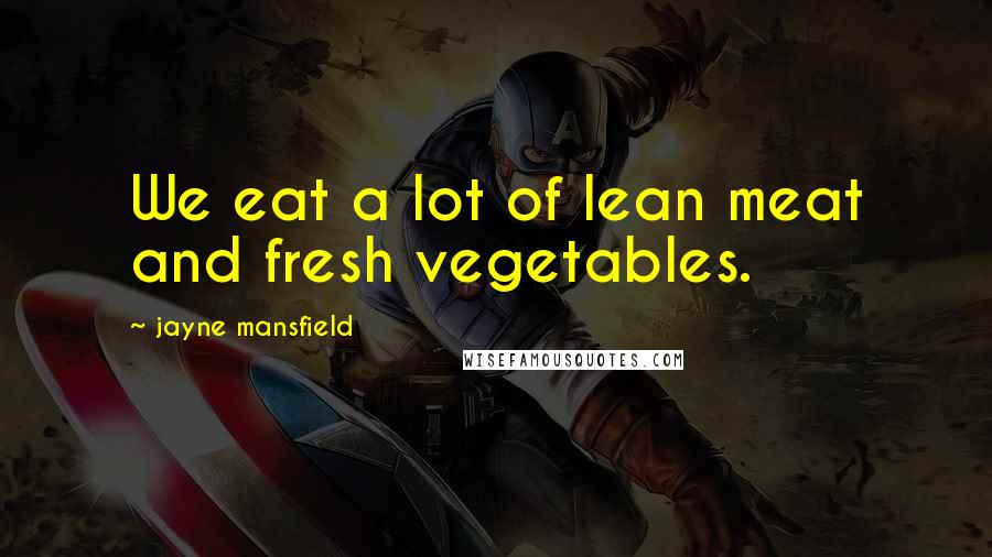 Jayne Mansfield Quotes: We eat a lot of lean meat and fresh vegetables.