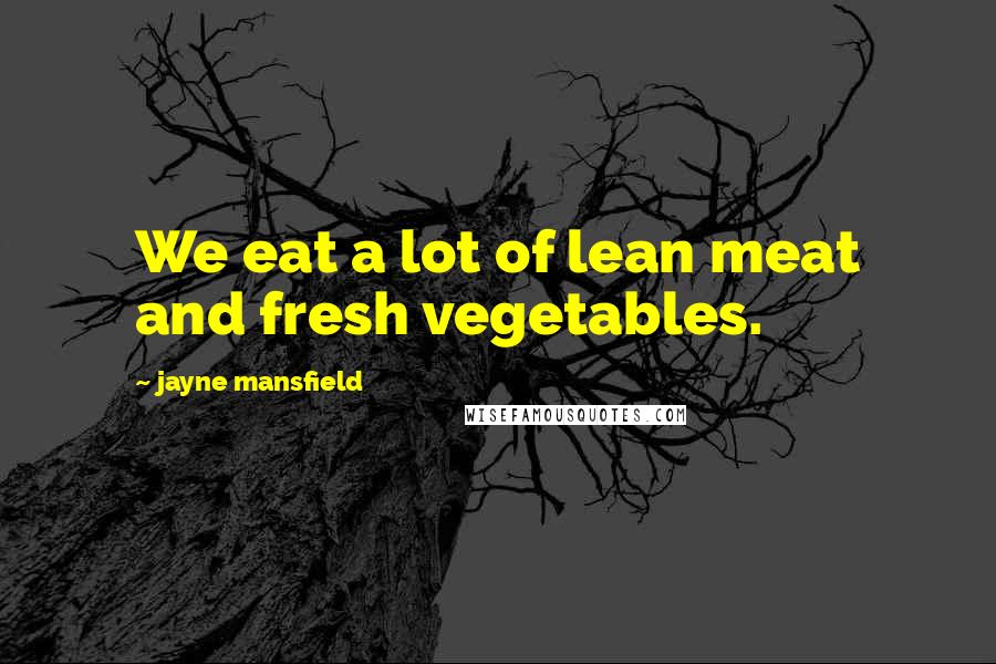 Jayne Mansfield Quotes: We eat a lot of lean meat and fresh vegetables.