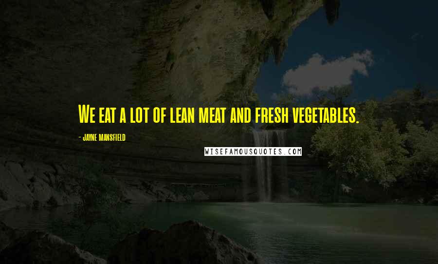 Jayne Mansfield Quotes: We eat a lot of lean meat and fresh vegetables.