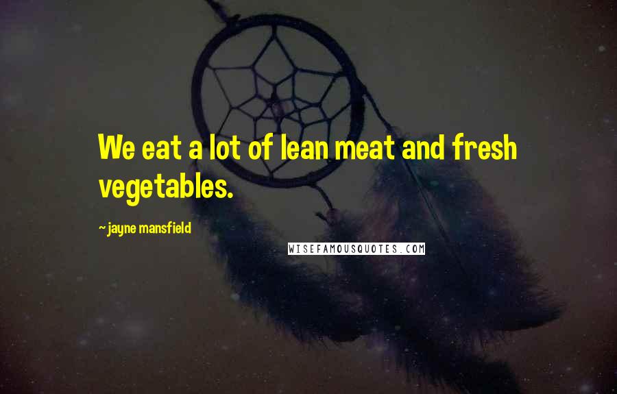 Jayne Mansfield Quotes: We eat a lot of lean meat and fresh vegetables.