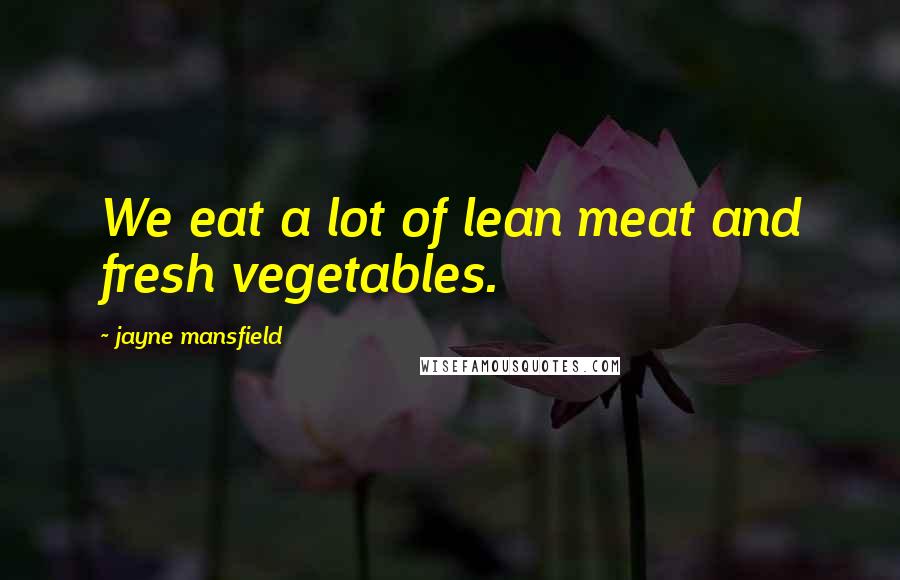 Jayne Mansfield Quotes: We eat a lot of lean meat and fresh vegetables.