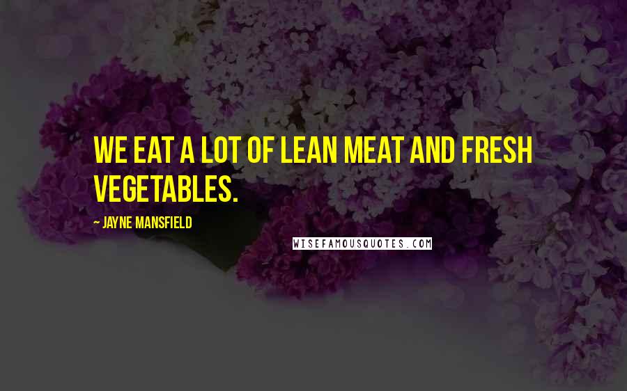 Jayne Mansfield Quotes: We eat a lot of lean meat and fresh vegetables.