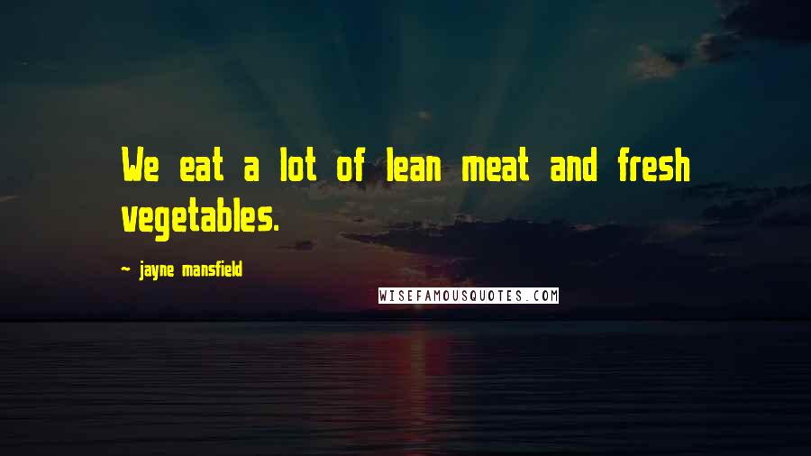 Jayne Mansfield Quotes: We eat a lot of lean meat and fresh vegetables.