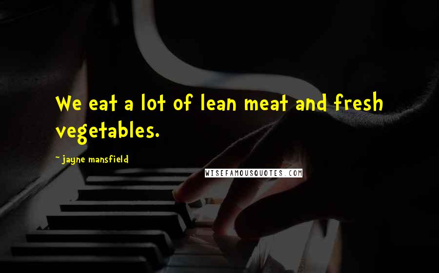 Jayne Mansfield Quotes: We eat a lot of lean meat and fresh vegetables.