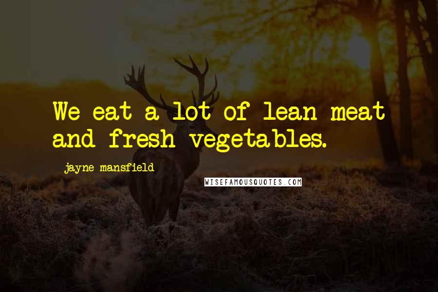 Jayne Mansfield Quotes: We eat a lot of lean meat and fresh vegetables.