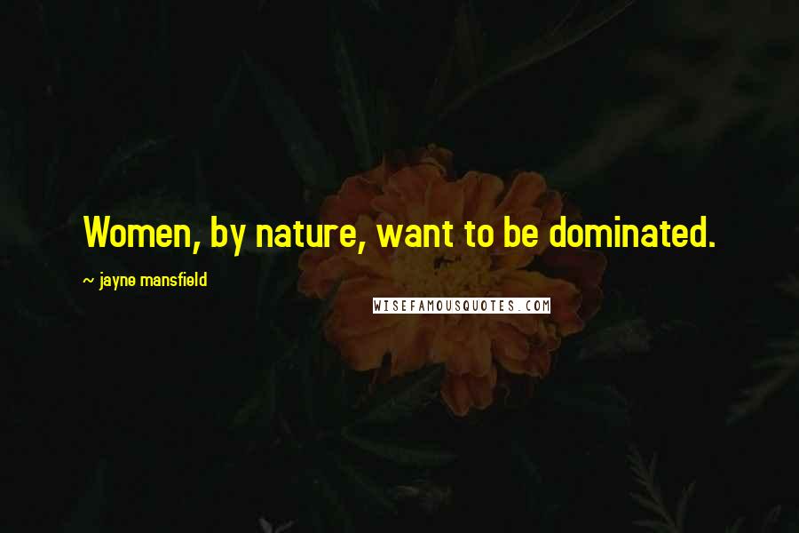 Jayne Mansfield Quotes: Women, by nature, want to be dominated.