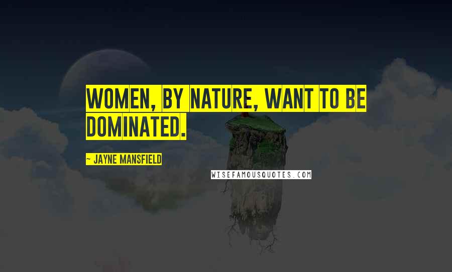 Jayne Mansfield Quotes: Women, by nature, want to be dominated.