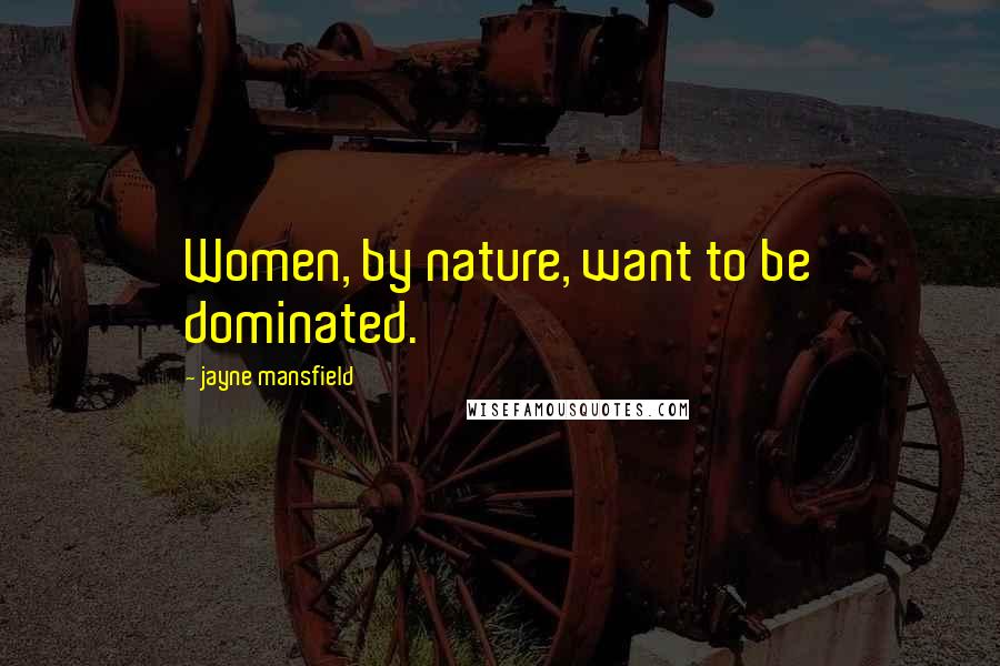 Jayne Mansfield Quotes: Women, by nature, want to be dominated.