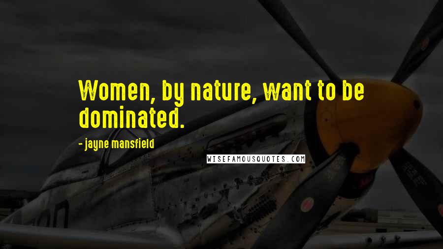 Jayne Mansfield Quotes: Women, by nature, want to be dominated.