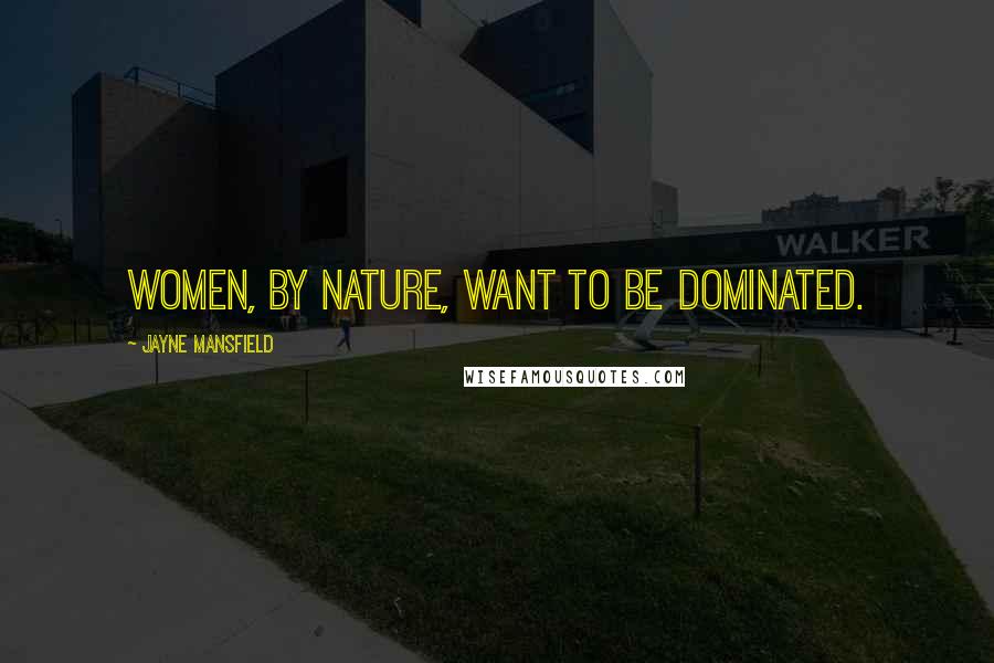 Jayne Mansfield Quotes: Women, by nature, want to be dominated.