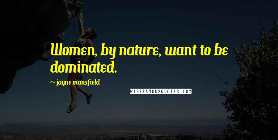 Jayne Mansfield Quotes: Women, by nature, want to be dominated.