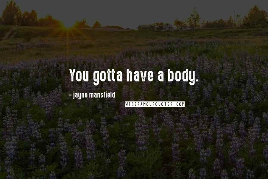 Jayne Mansfield Quotes: You gotta have a body.