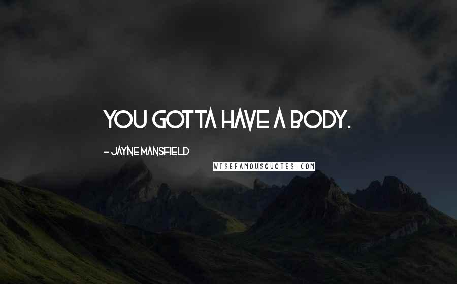 Jayne Mansfield Quotes: You gotta have a body.