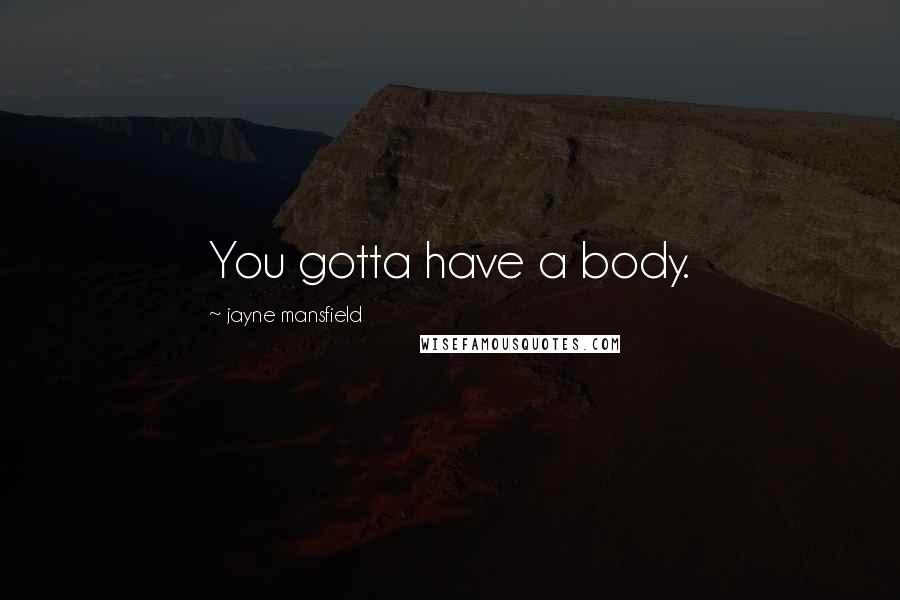 Jayne Mansfield Quotes: You gotta have a body.