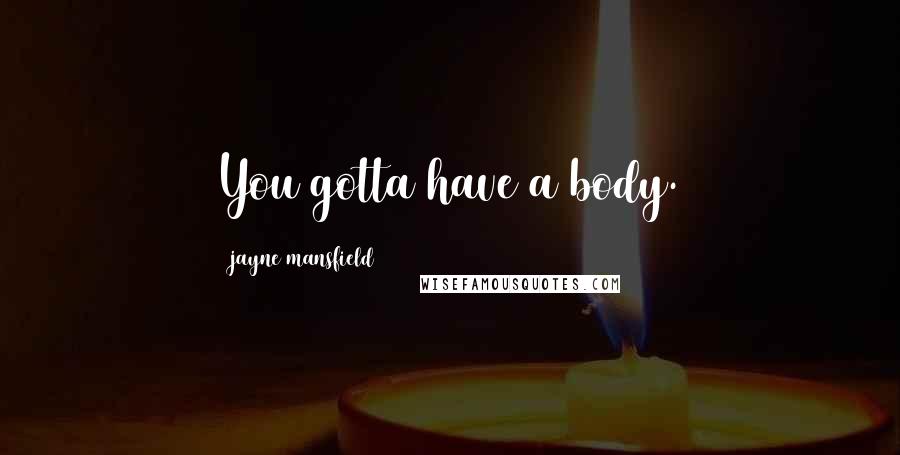 Jayne Mansfield Quotes: You gotta have a body.