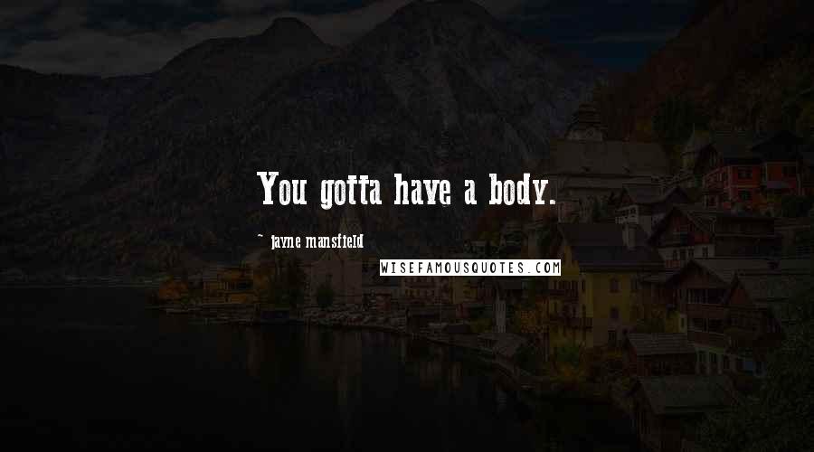 Jayne Mansfield Quotes: You gotta have a body.