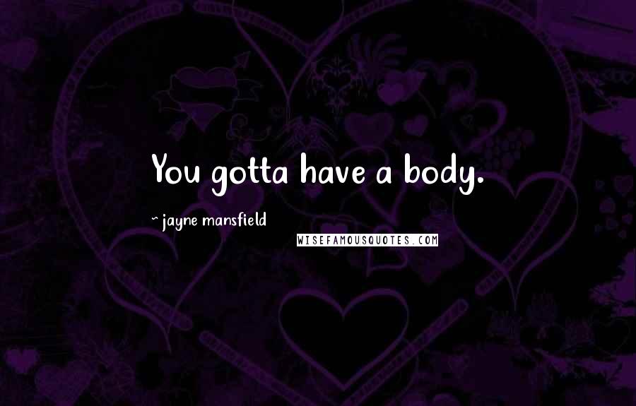 Jayne Mansfield Quotes: You gotta have a body.