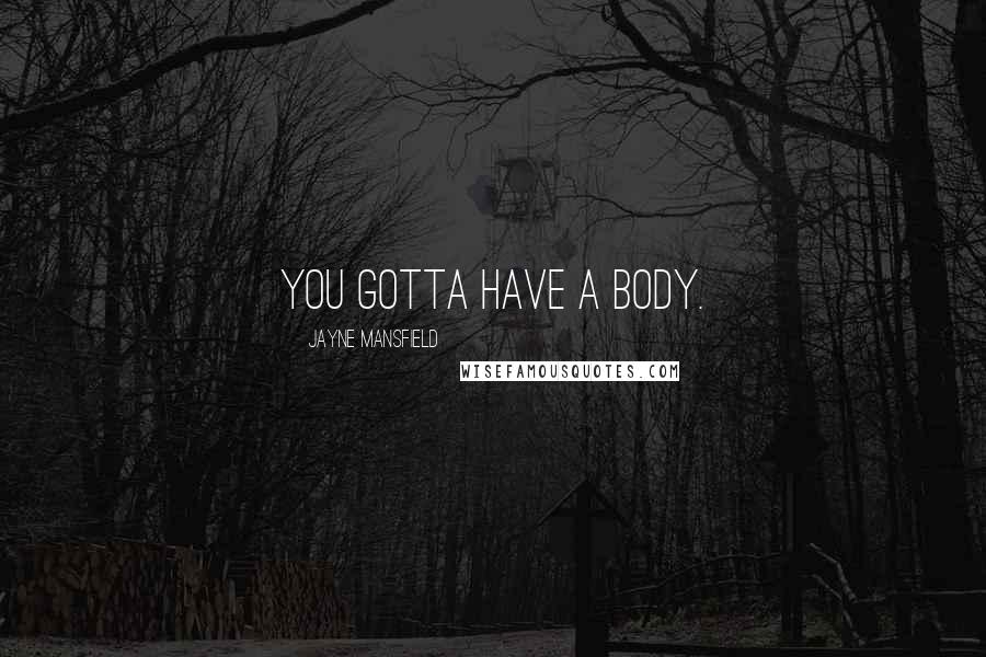 Jayne Mansfield Quotes: You gotta have a body.