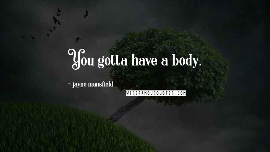 Jayne Mansfield Quotes: You gotta have a body.