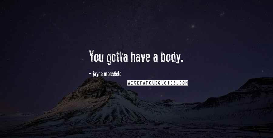 Jayne Mansfield Quotes: You gotta have a body.