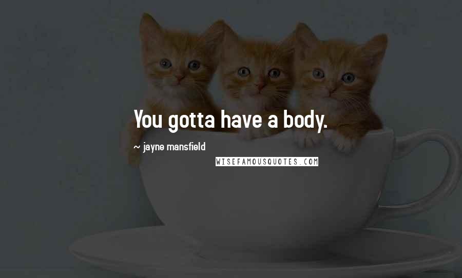 Jayne Mansfield Quotes: You gotta have a body.