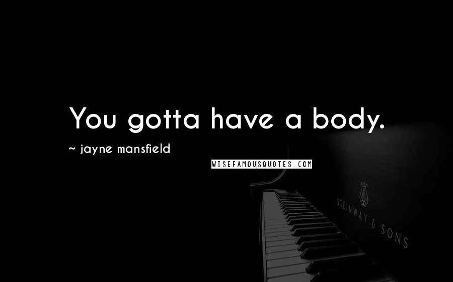 Jayne Mansfield Quotes: You gotta have a body.