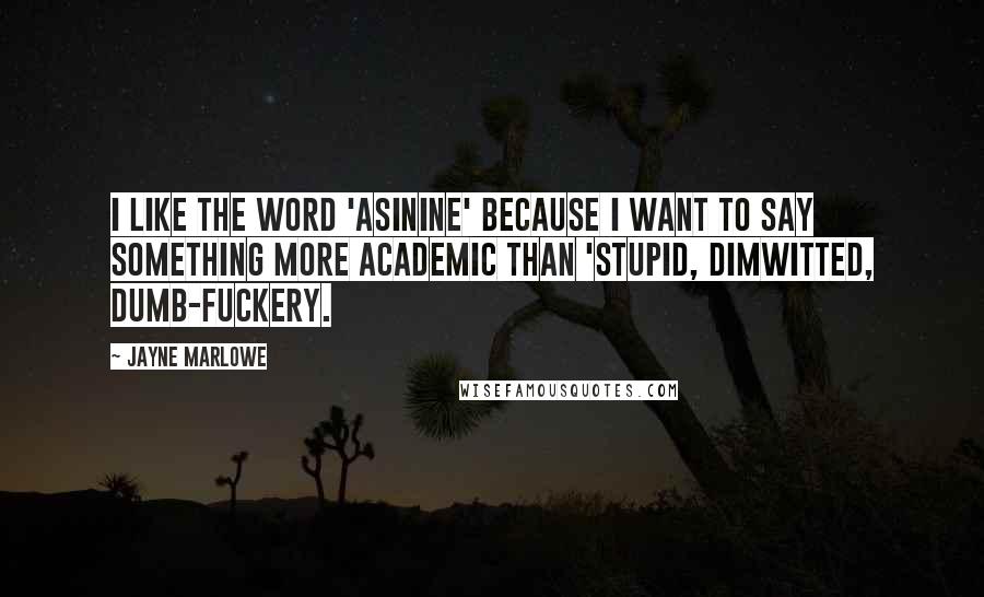 Jayne Marlowe Quotes: I like the word 'asinine' because I want to say something more academic than 'stupid, dimwitted, dumb-fuckery.