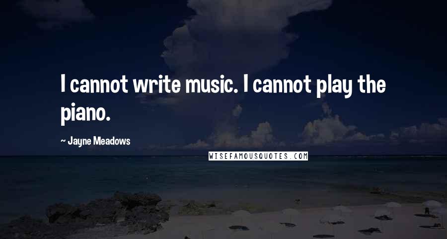 Jayne Meadows Quotes: I cannot write music. I cannot play the piano.