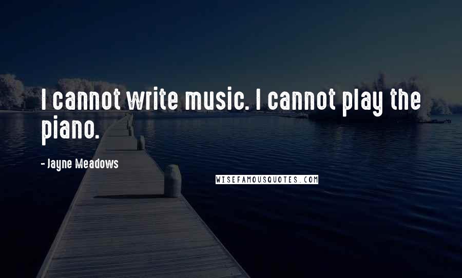 Jayne Meadows Quotes: I cannot write music. I cannot play the piano.