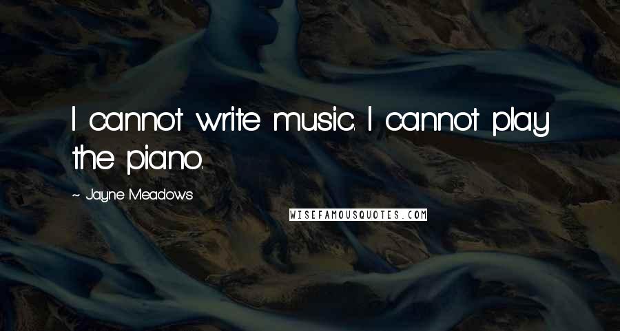 Jayne Meadows Quotes: I cannot write music. I cannot play the piano.