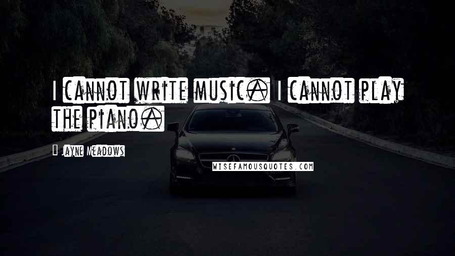 Jayne Meadows Quotes: I cannot write music. I cannot play the piano.