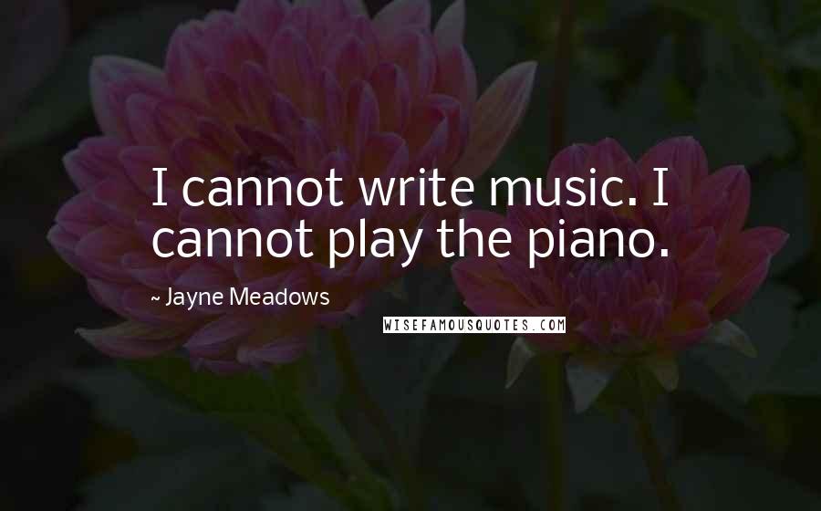 Jayne Meadows Quotes: I cannot write music. I cannot play the piano.