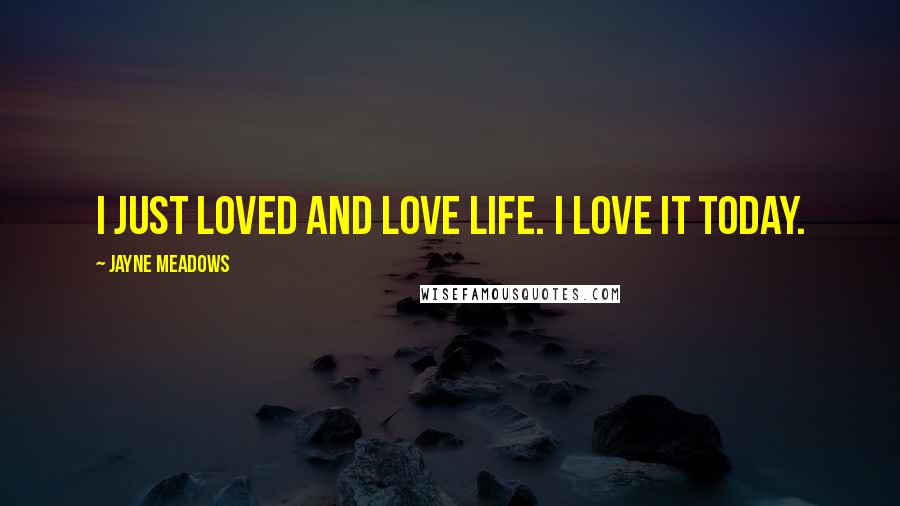 Jayne Meadows Quotes: I just loved and love life. I love it today.